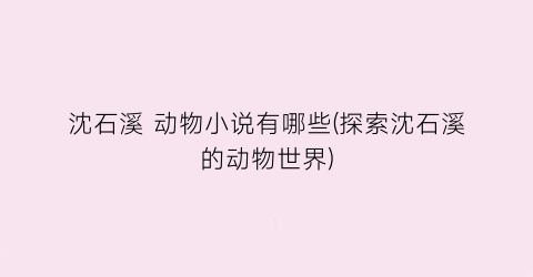 沈石溪 动物小说有哪些(探索沈石溪的动物世界)